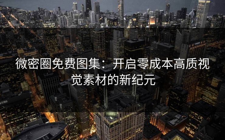 微密圈免费图集：开启零成本高质视觉素材的新纪元