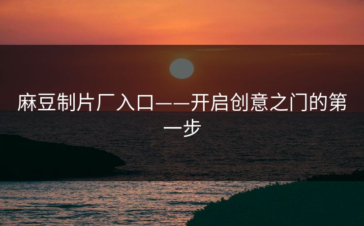 麻豆制片厂入口——开启创意之门的第一步