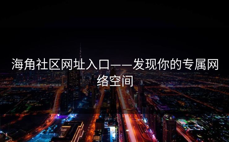 海角社区网址入口——发现你的专属网络空间